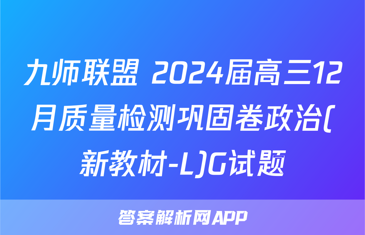 九师联盟 2024届高三12月质量检测巩固卷政治(新教材-L)G试题