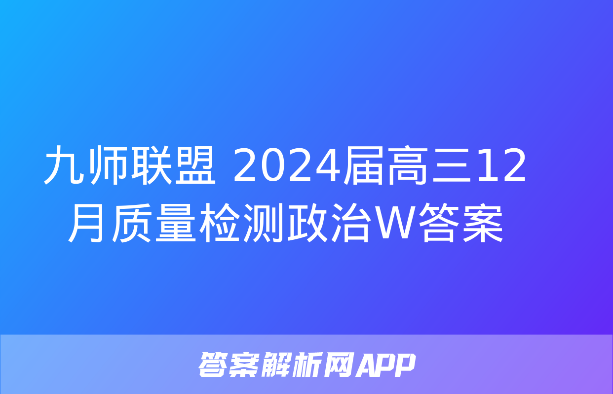 九师联盟 2024届高三12月质量检测政治W答案