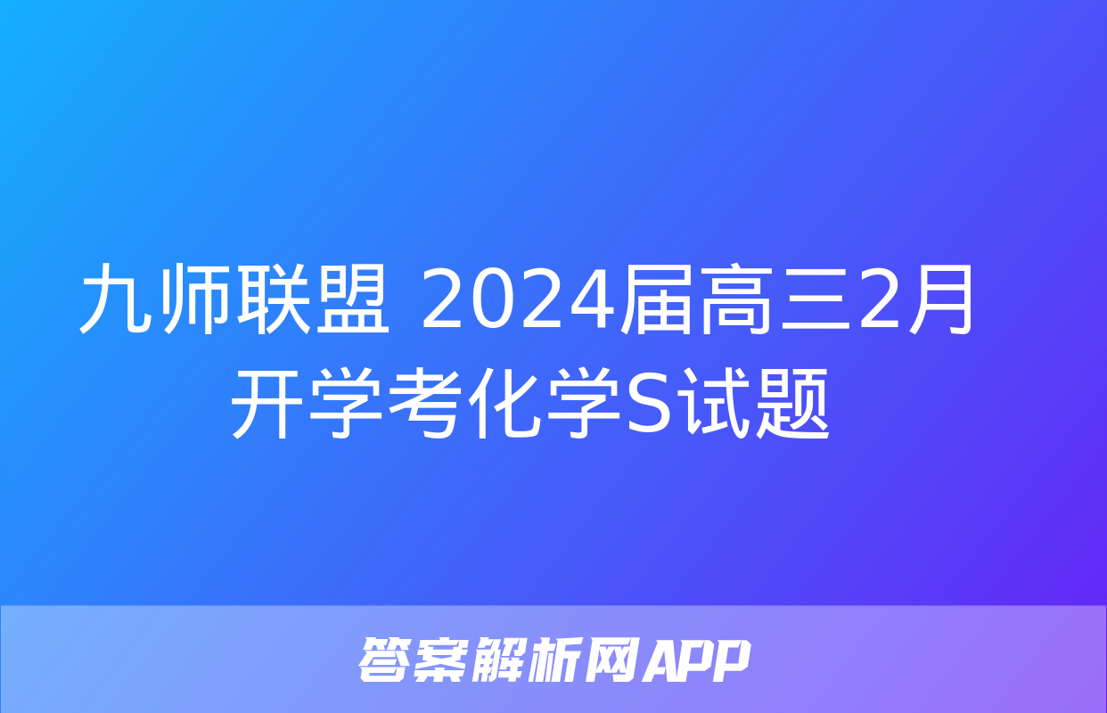 九师联盟 2024届高三2月开学考化学S试题