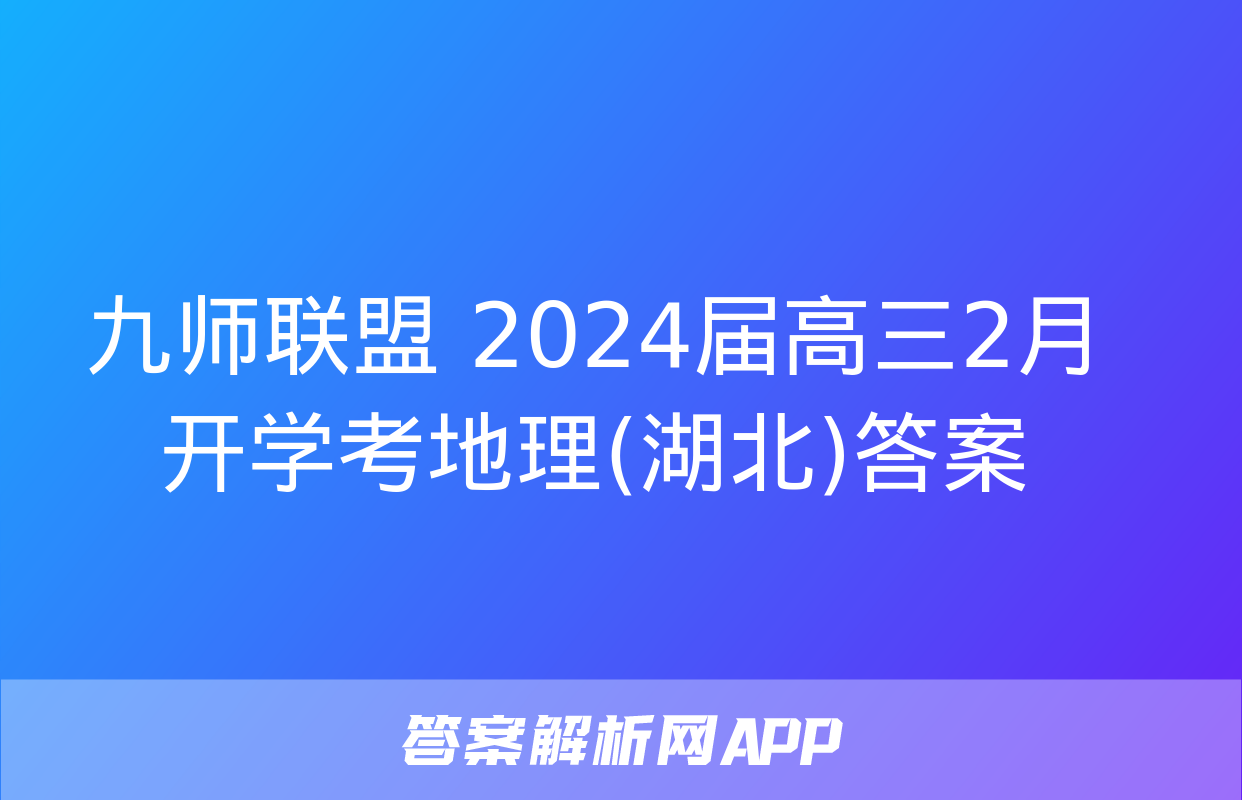 九师联盟 2024届高三2月开学考地理(湖北)答案