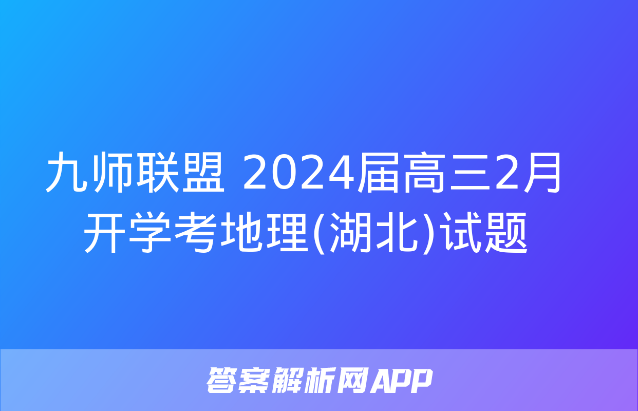 九师联盟 2024届高三2月开学考地理(湖北)试题