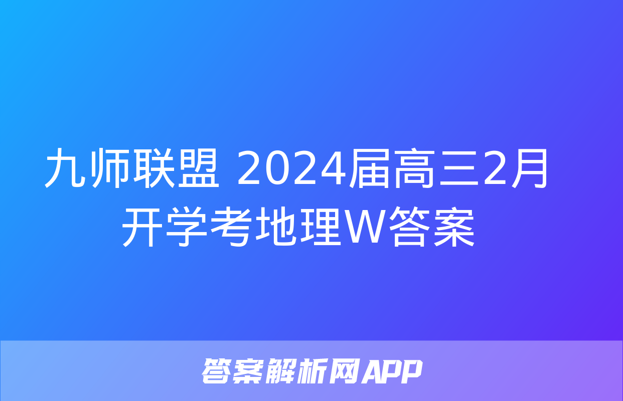 九师联盟 2024届高三2月开学考地理W答案