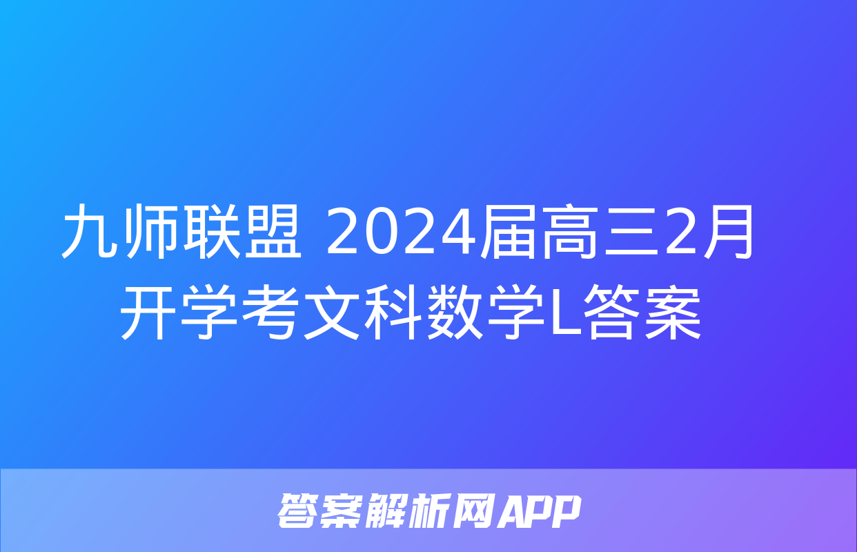 九师联盟 2024届高三2月开学考文科数学L答案