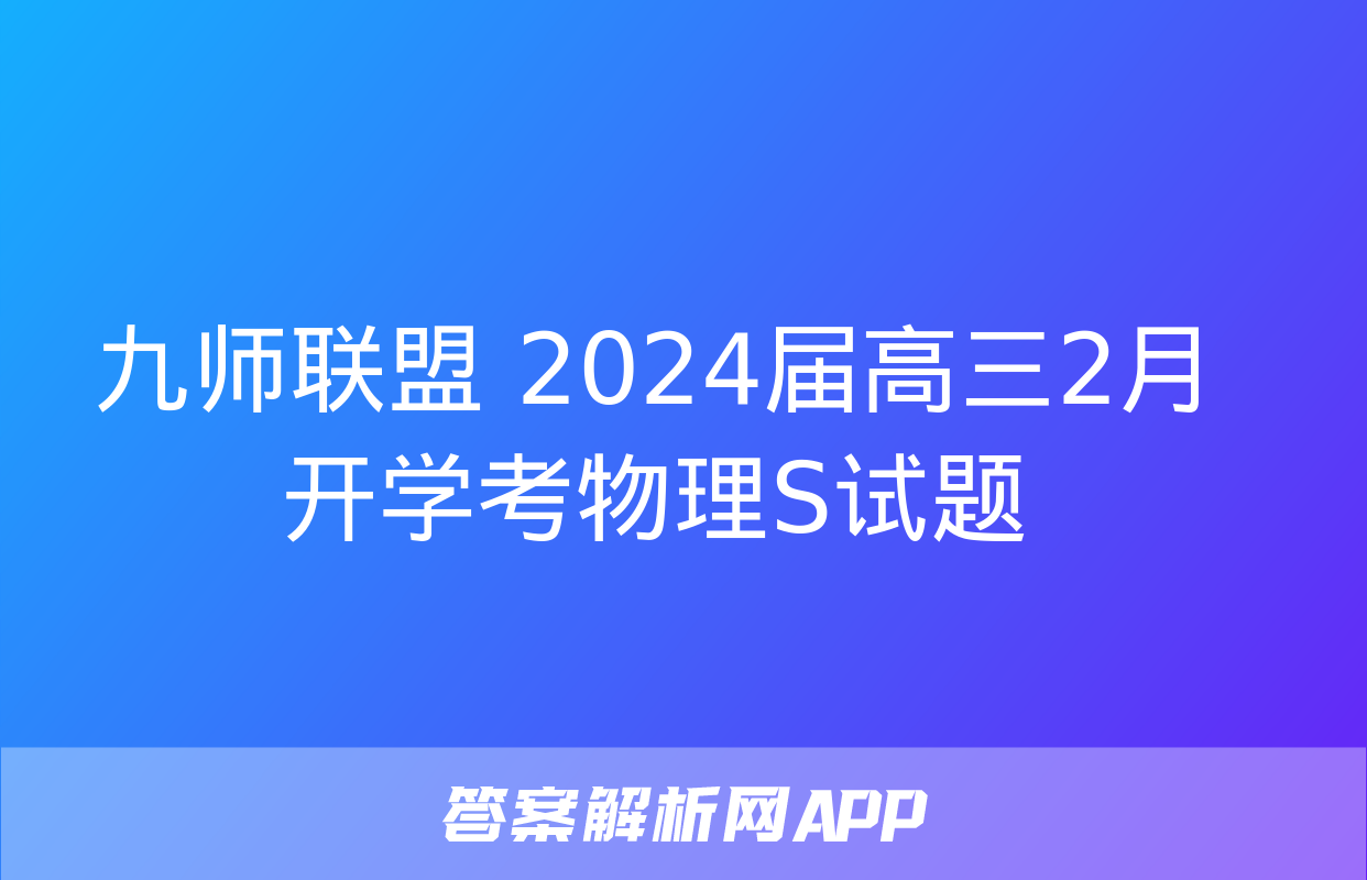 九师联盟 2024届高三2月开学考物理S试题