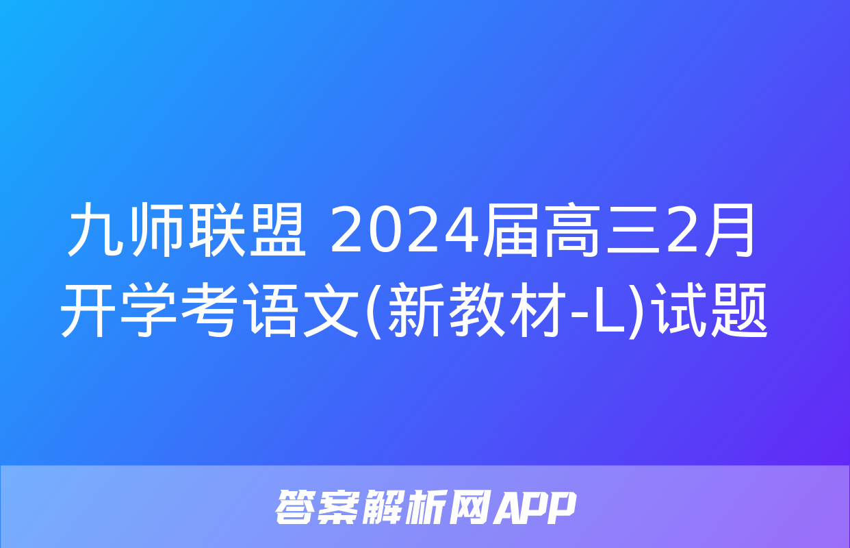 九师联盟 2024届高三2月开学考语文(新教材-L)试题