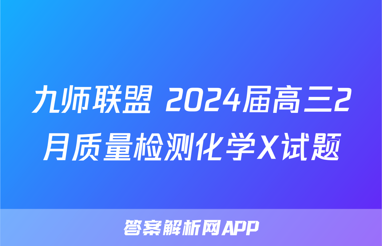 九师联盟 2024届高三2月质量检测化学X试题