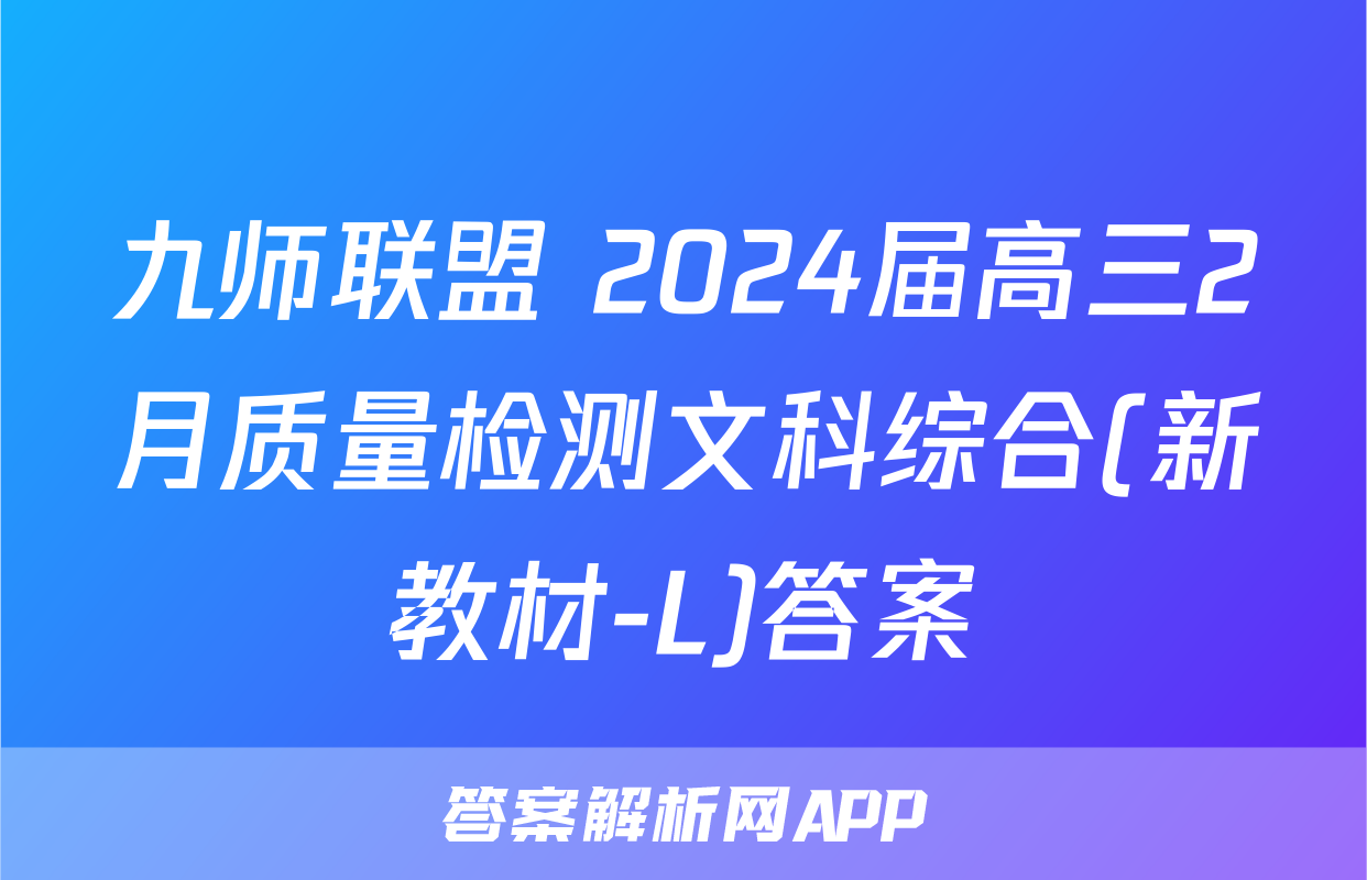 九师联盟 2024届高三2月质量检测文科综合(新教材-L)答案