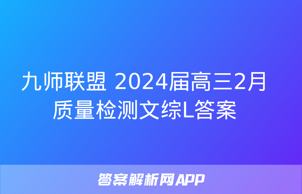 九师联盟 2024届高三2月质量检测文综L答案