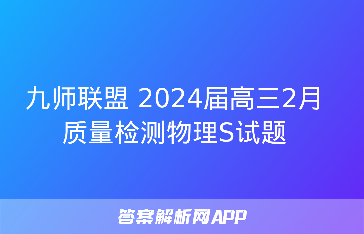 九师联盟 2024届高三2月质量检测物理S试题