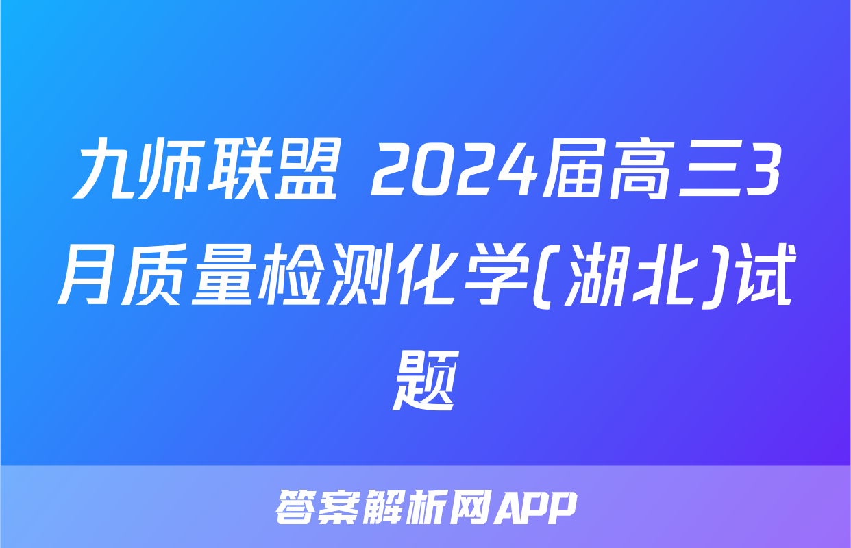 九师联盟 2024届高三3月质量检测化学(湖北)试题