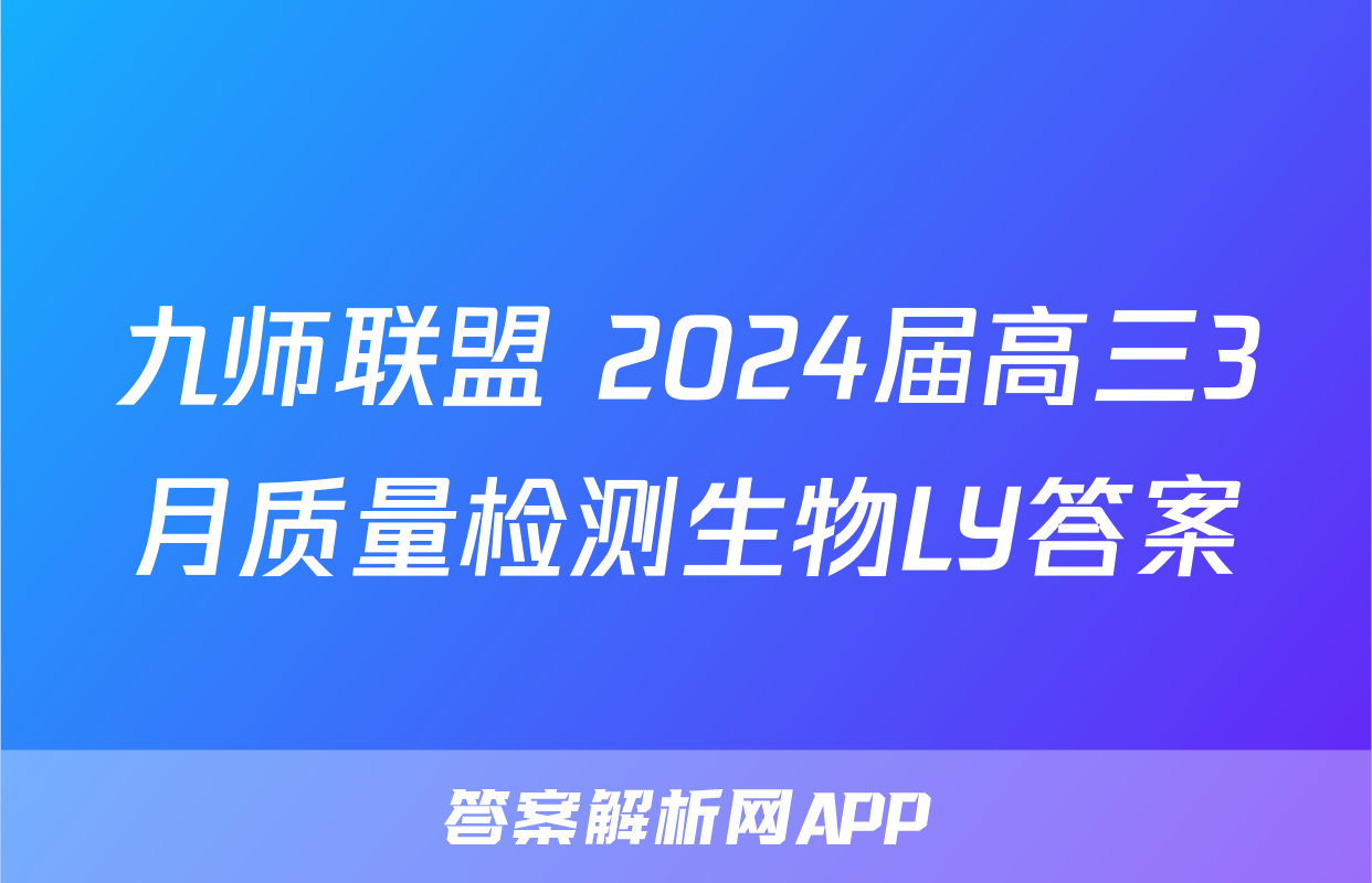 九师联盟 2024届高三3月质量检测生物LY答案