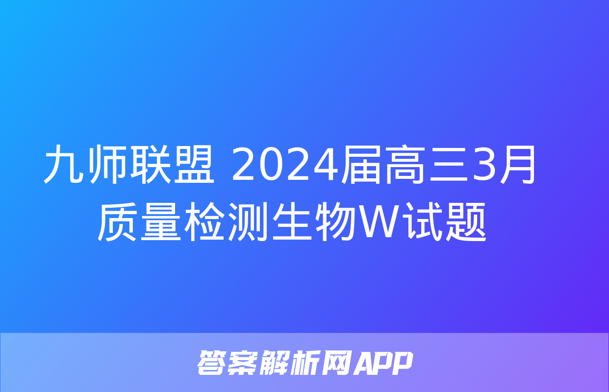 九师联盟 2024届高三3月质量检测生物W试题