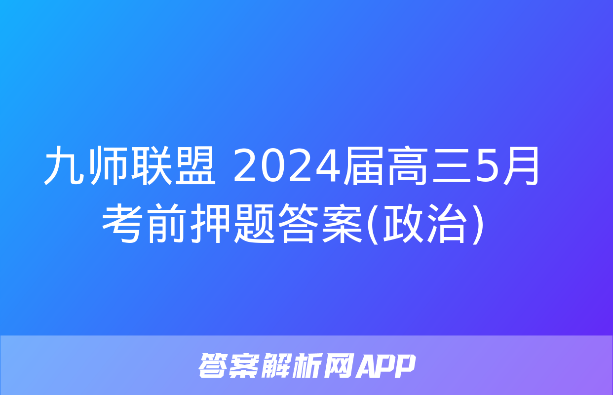 九师联盟 2024届高三5月考前押题答案(政治)