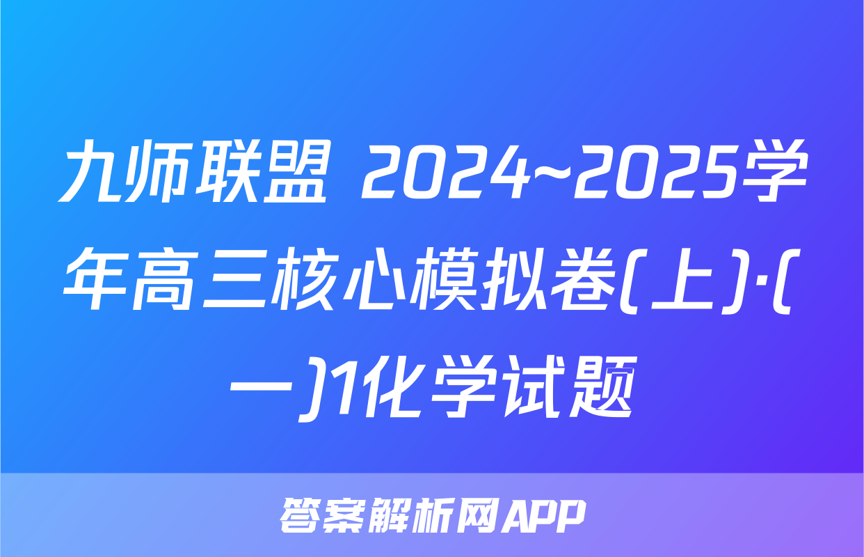 九师联盟 2024~2025学年高三核心模拟卷(上)·(一)1化学试题