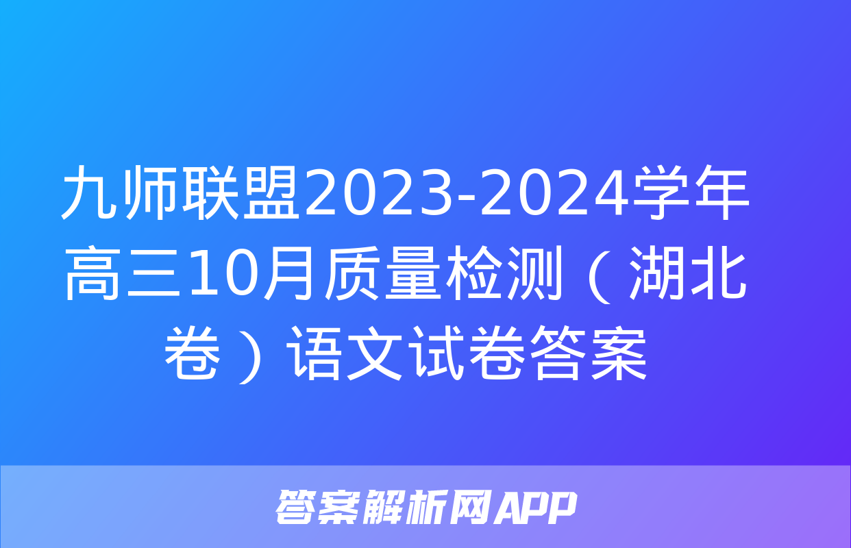 九师联盟2023-2024学年高三10月质量检测（湖北卷）语文试卷答案