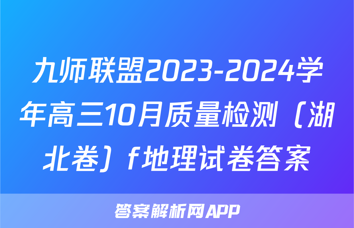 九师联盟2023-2024学年高三10月质量检测（湖北卷）f地理试卷答案