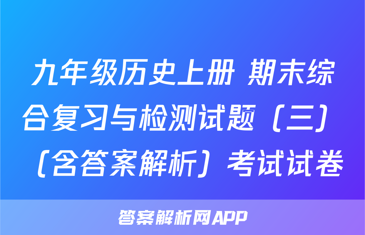 九年级历史上册 期末综合复习与检测试题（三）（含答案解析）考试试卷