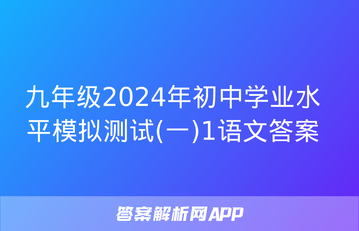 九年级2024年初中学业水平模拟测试(一)1语文答案