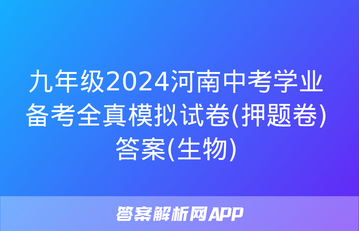 九年级2024河南中考学业备考全真模拟试卷(押题卷)答案(生物)