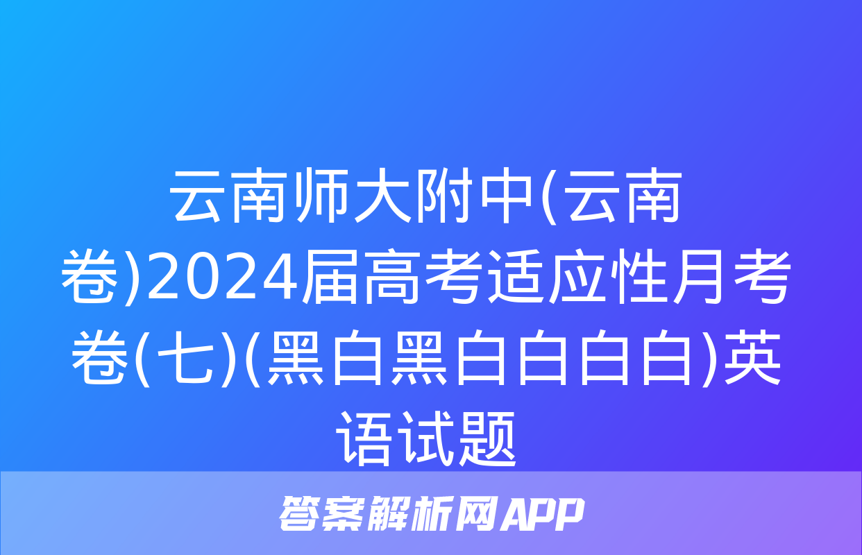 云南师大附中(云南卷)2024届高考适应性月考卷(七)(黑白黑白白白白)英语试题