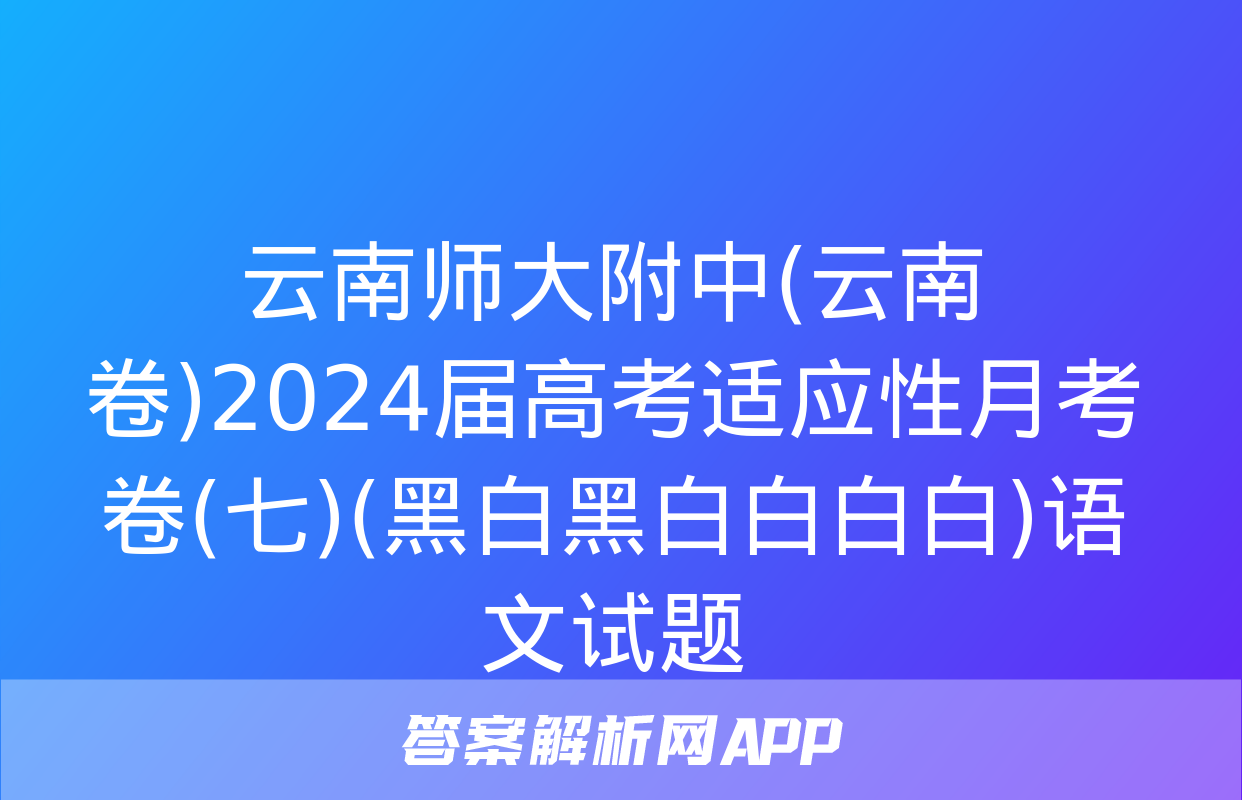 云南师大附中(云南卷)2024届高考适应性月考卷(七)(黑白黑白白白白)语文试题