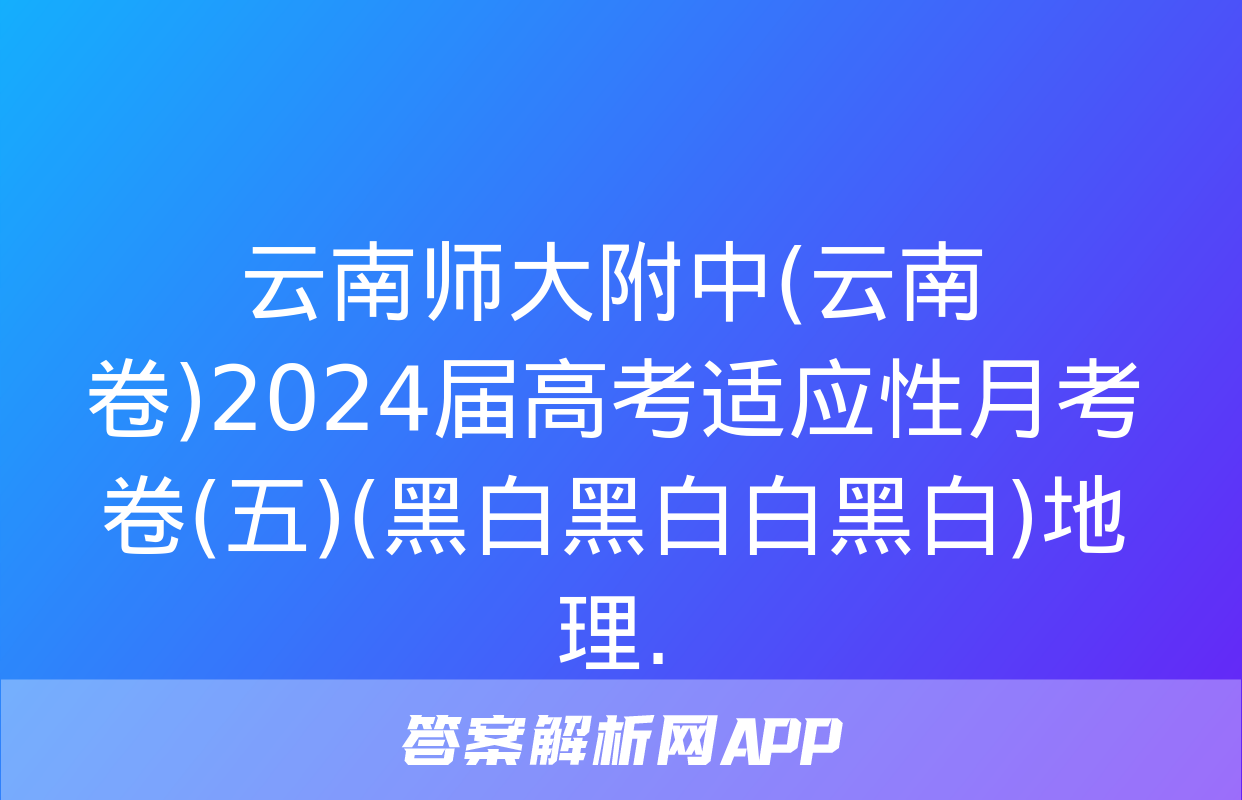 云南师大附中(云南卷)2024届高考适应性月考卷(五)(黑白黑白白黑白)地理.