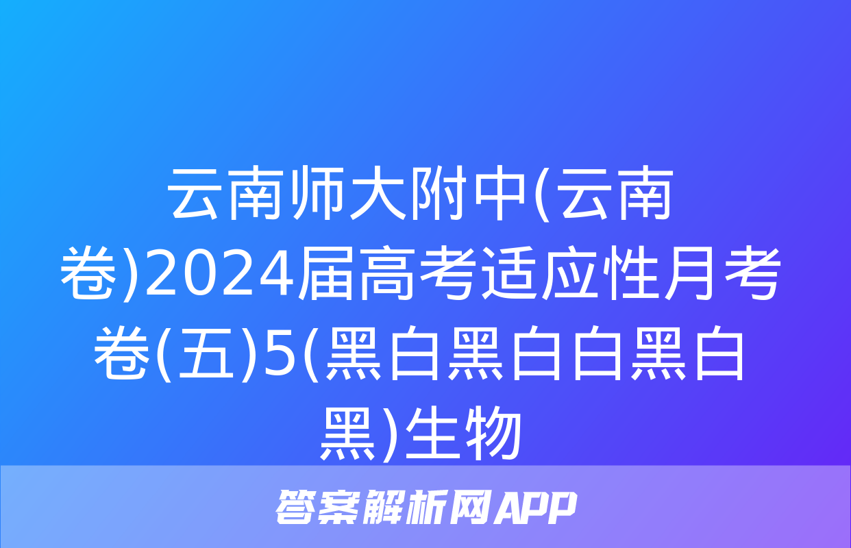 云南师大附中(云南卷)2024届高考适应性月考卷(五)5(黑白黑白白黑白黑)生物