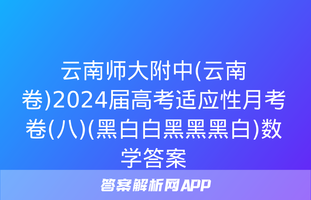 云南师大附中(云南卷)2024届高考适应性月考卷(八)(黑白白黑黑黑白)数学答案