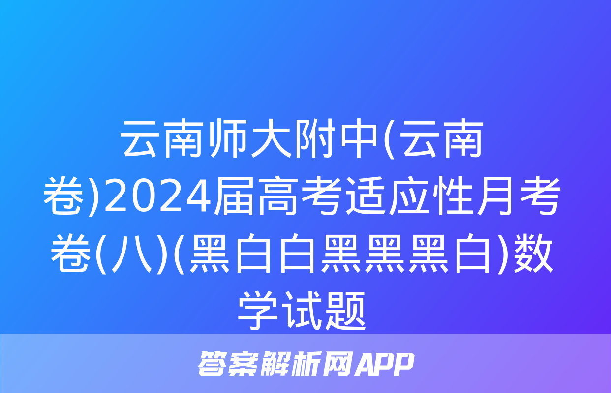 云南师大附中(云南卷)2024届高考适应性月考卷(八)(黑白白黑黑黑白)数学试题