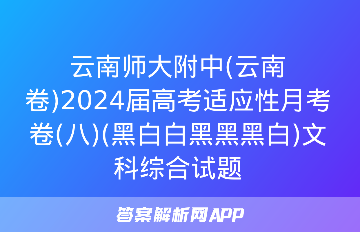 云南师大附中(云南卷)2024届高考适应性月考卷(八)(黑白白黑黑黑白)文科综合试题