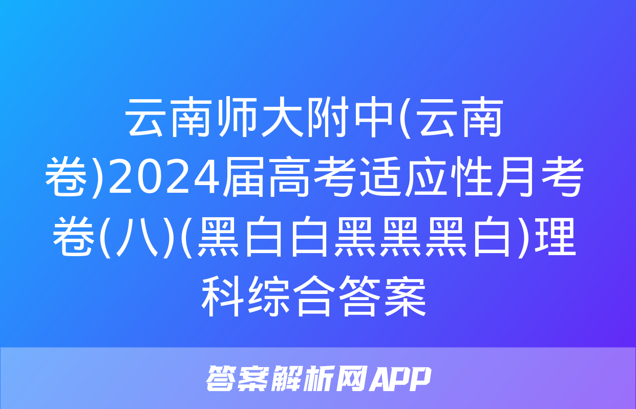 云南师大附中(云南卷)2024届高考适应性月考卷(八)(黑白白黑黑黑白)理科综合答案