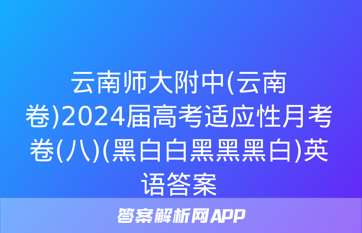 云南师大附中(云南卷)2024届高考适应性月考卷(八)(黑白白黑黑黑白)英语答案