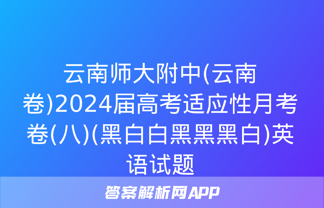 云南师大附中(云南卷)2024届高考适应性月考卷(八)(黑白白黑黑黑白)英语试题