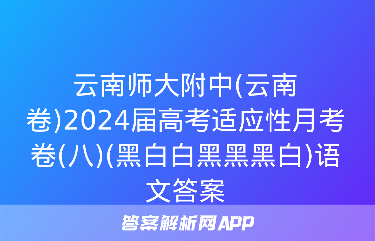 云南师大附中(云南卷)2024届高考适应性月考卷(八)(黑白白黑黑黑白)语文答案