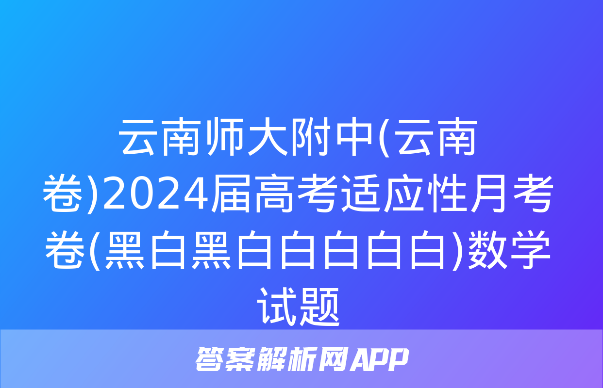 云南师大附中(云南卷)2024届高考适应性月考卷(黑白黑白白白白白)数学试题