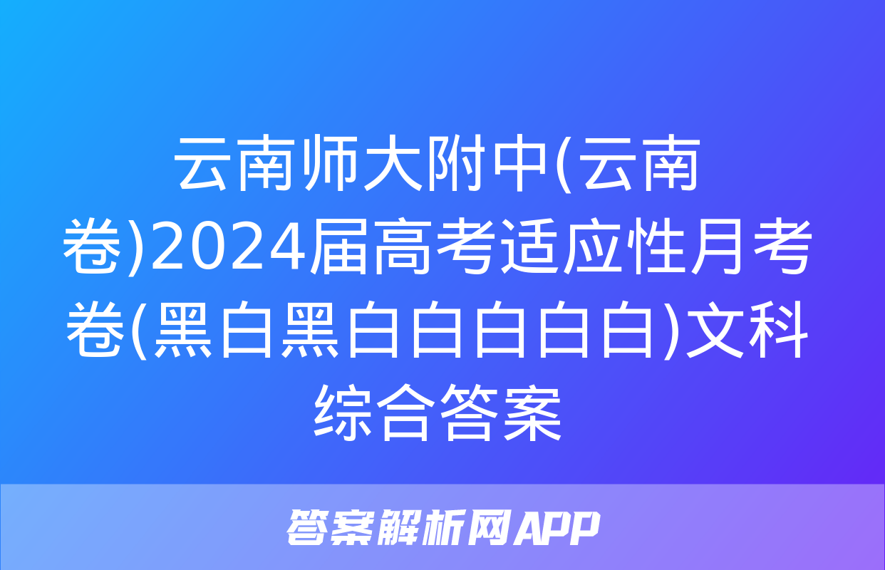 云南师大附中(云南卷)2024届高考适应性月考卷(黑白黑白白白白白)文科综合答案