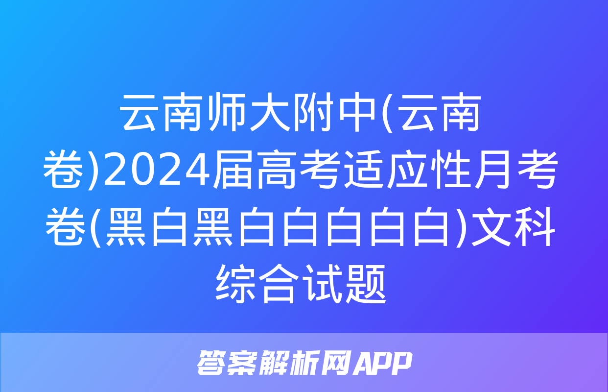 云南师大附中(云南卷)2024届高考适应性月考卷(黑白黑白白白白白)文科综合试题