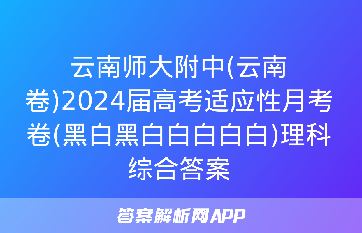 云南师大附中(云南卷)2024届高考适应性月考卷(黑白黑白白白白白)理科综合答案