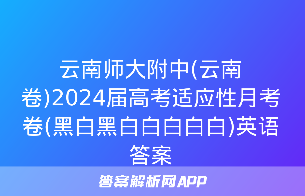 云南师大附中(云南卷)2024届高考适应性月考卷(黑白黑白白白白白)英语答案