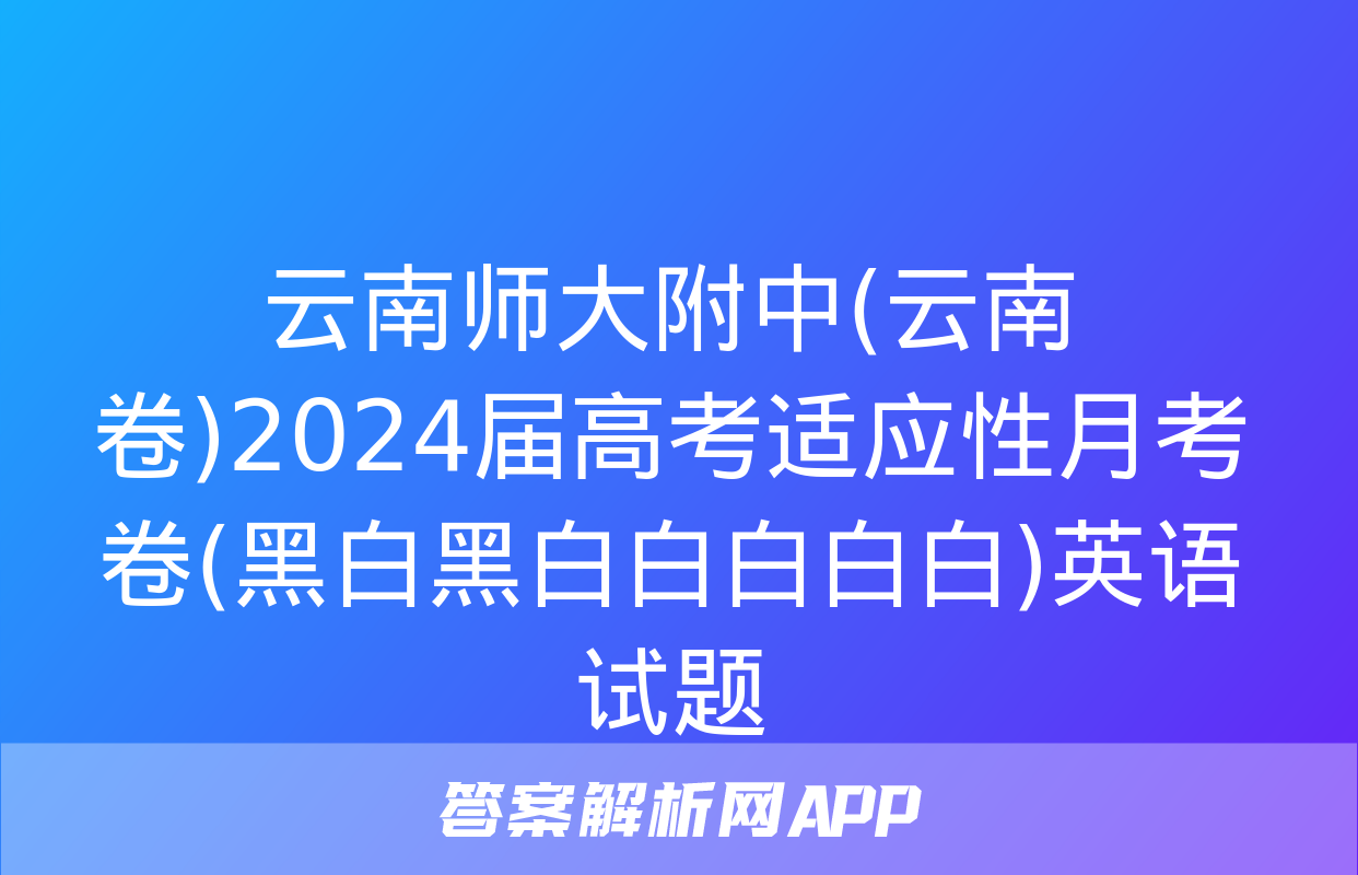 云南师大附中(云南卷)2024届高考适应性月考卷(黑白黑白白白白白)英语试题