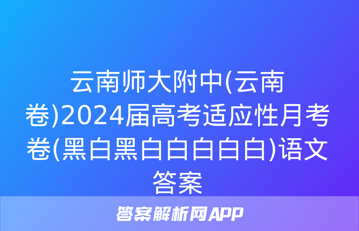 云南师大附中(云南卷)2024届高考适应性月考卷(黑白黑白白白白白)语文答案