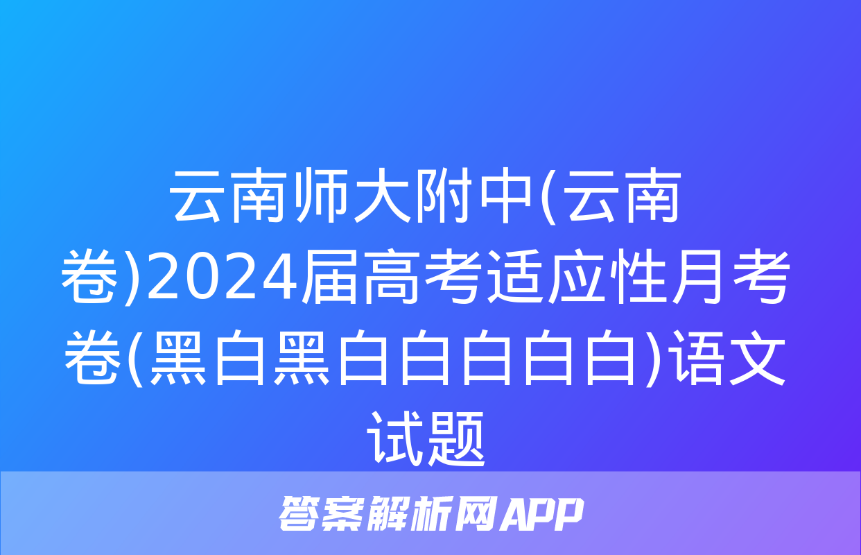 云南师大附中(云南卷)2024届高考适应性月考卷(黑白黑白白白白白)语文试题