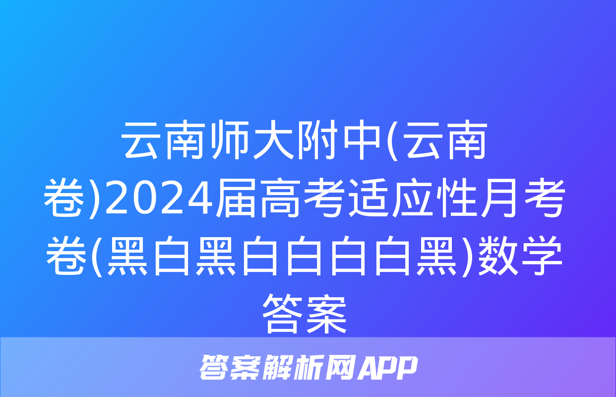 云南师大附中(云南卷)2024届高考适应性月考卷(黑白黑白白白白黑)数学答案