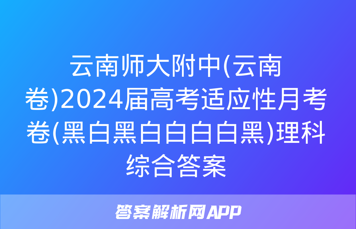 云南师大附中(云南卷)2024届高考适应性月考卷(黑白黑白白白白黑)理科综合答案