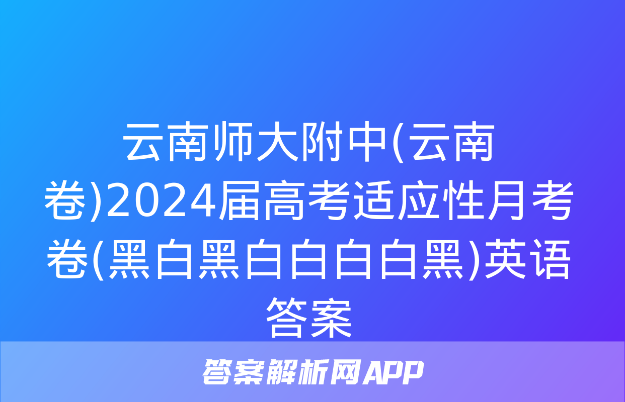 云南师大附中(云南卷)2024届高考适应性月考卷(黑白黑白白白白黑)英语答案