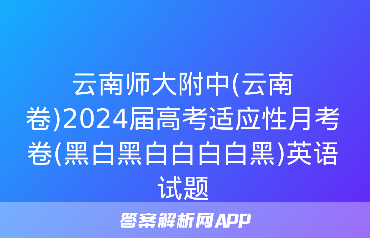 云南师大附中(云南卷)2024届高考适应性月考卷(黑白黑白白白白黑)英语试题