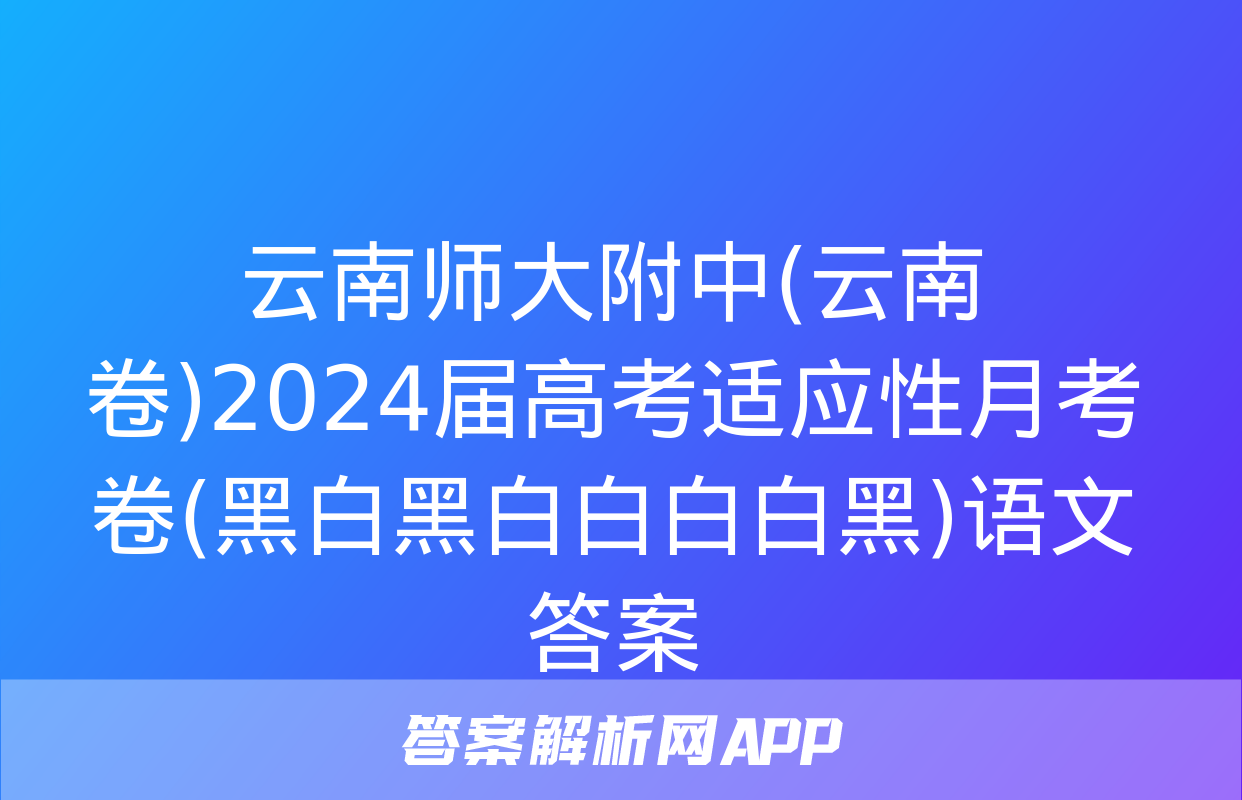 云南师大附中(云南卷)2024届高考适应性月考卷(黑白黑白白白白黑)语文答案