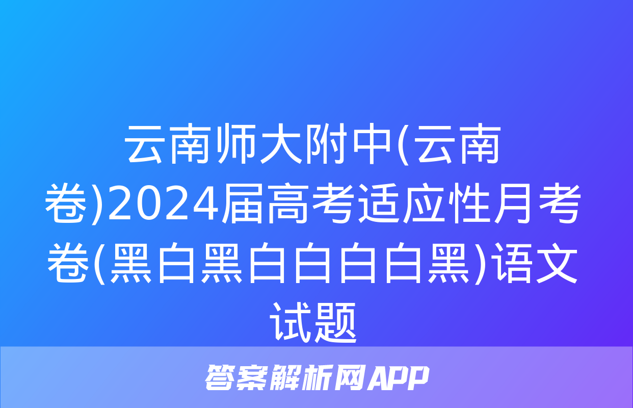 云南师大附中(云南卷)2024届高考适应性月考卷(黑白黑白白白白黑)语文试题