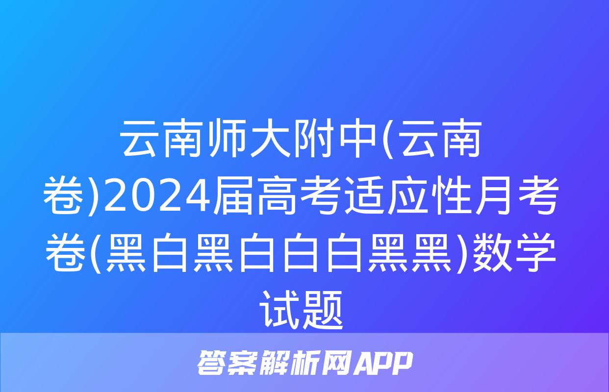 云南师大附中(云南卷)2024届高考适应性月考卷(黑白黑白白白黑黑)数学试题