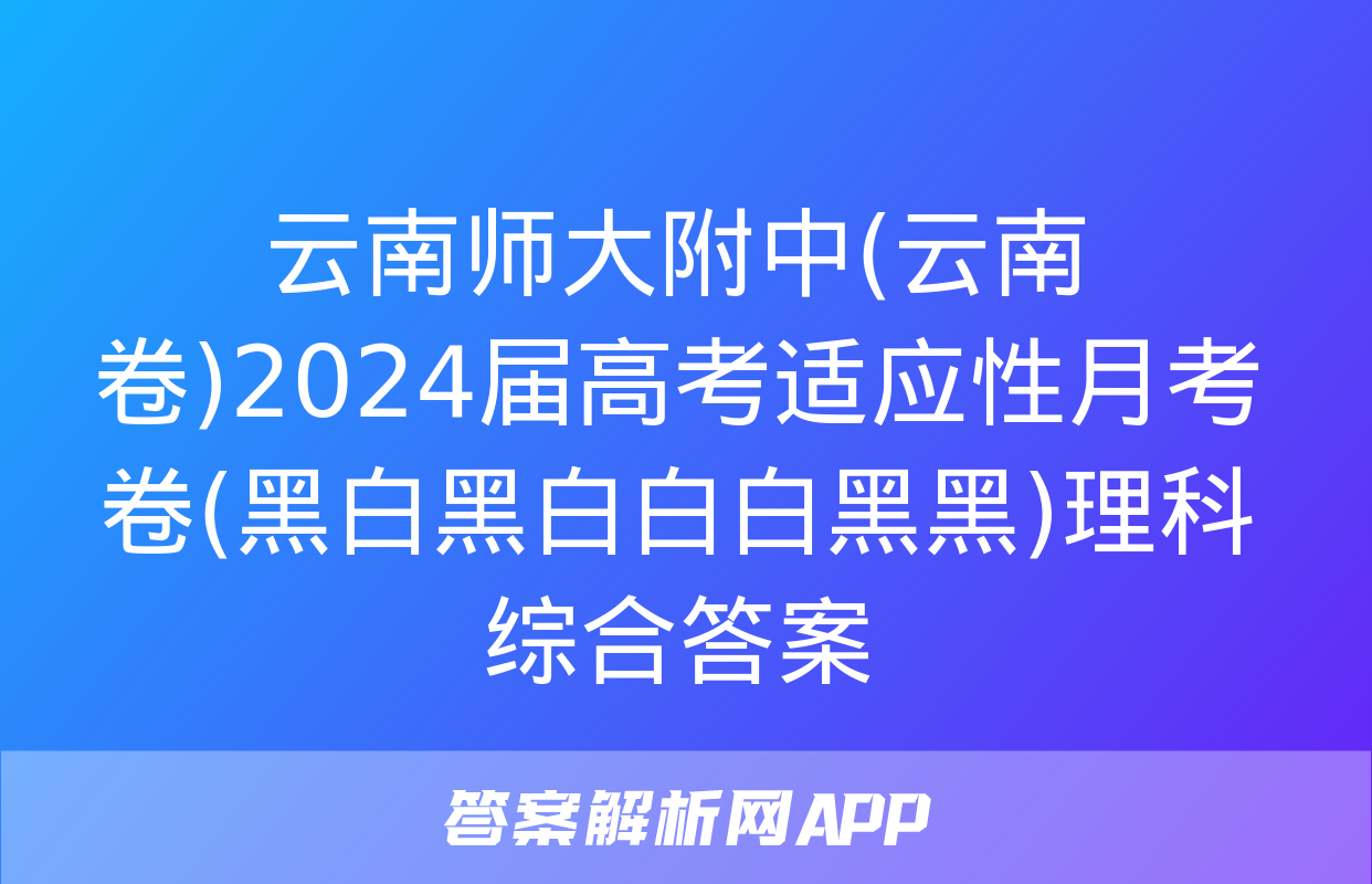 云南师大附中(云南卷)2024届高考适应性月考卷(黑白黑白白白黑黑)理科综合答案